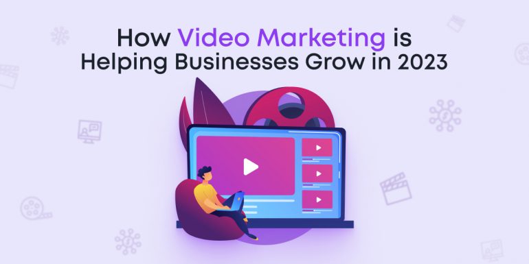 How Video Marketing is Helping Businesses Grow in 2023